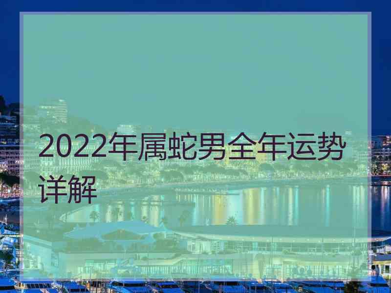 2022年属蛇男全年运势详解