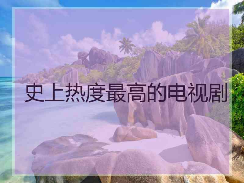 史上热度最高的电视剧