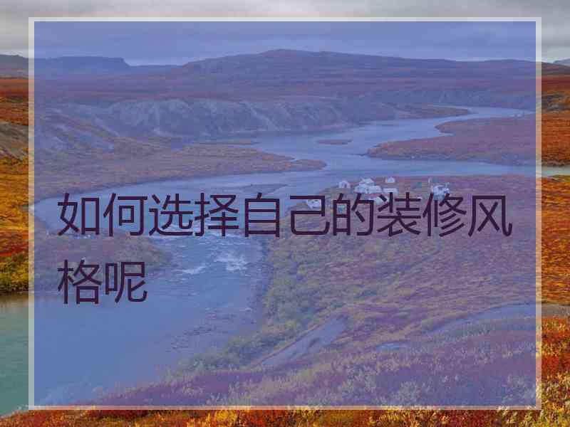 如何选择自己的装修风格呢