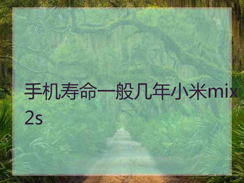 手机寿命一般几年小米mix2s