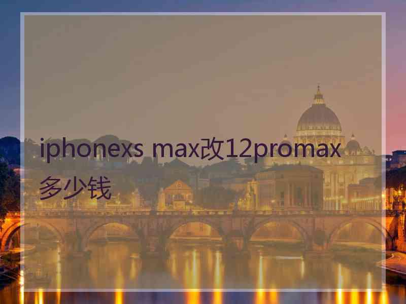 iphonexs max改12promax多少钱