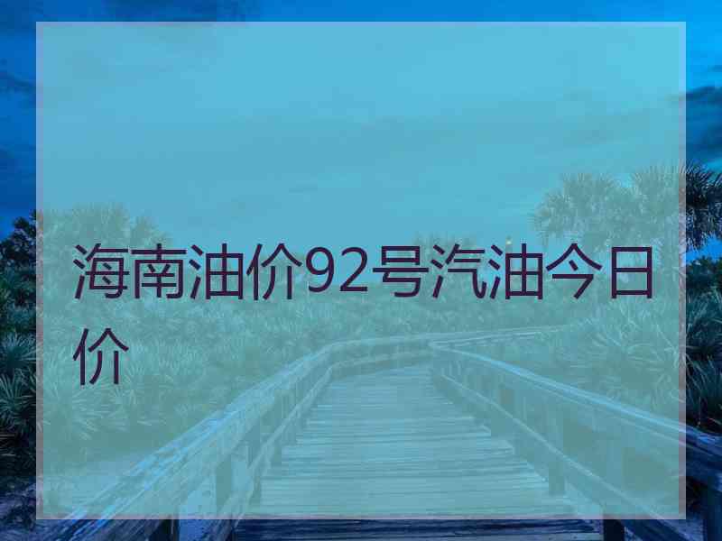 海南油价92号汽油今日价