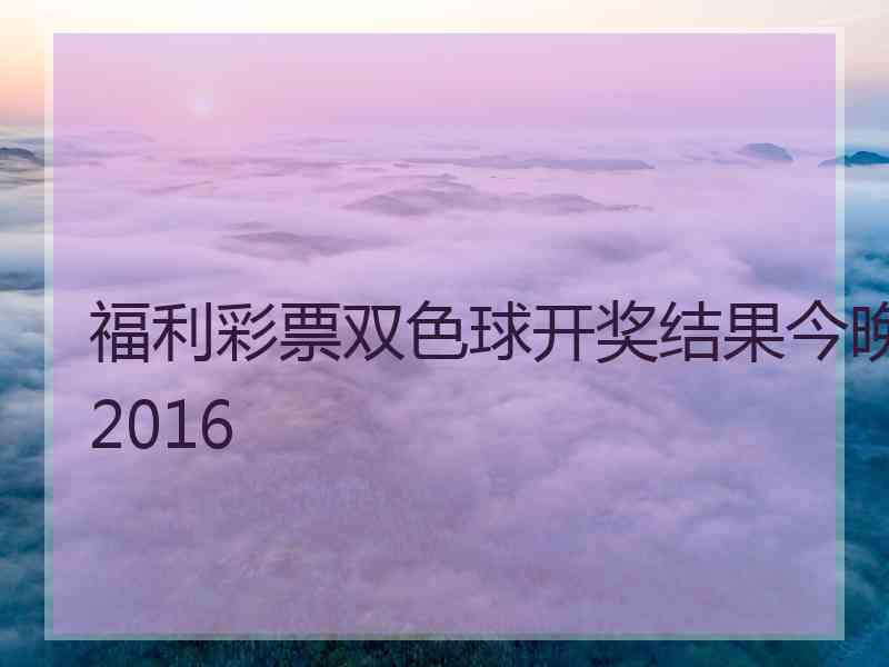 福利彩票双色球开奖结果今晚2016