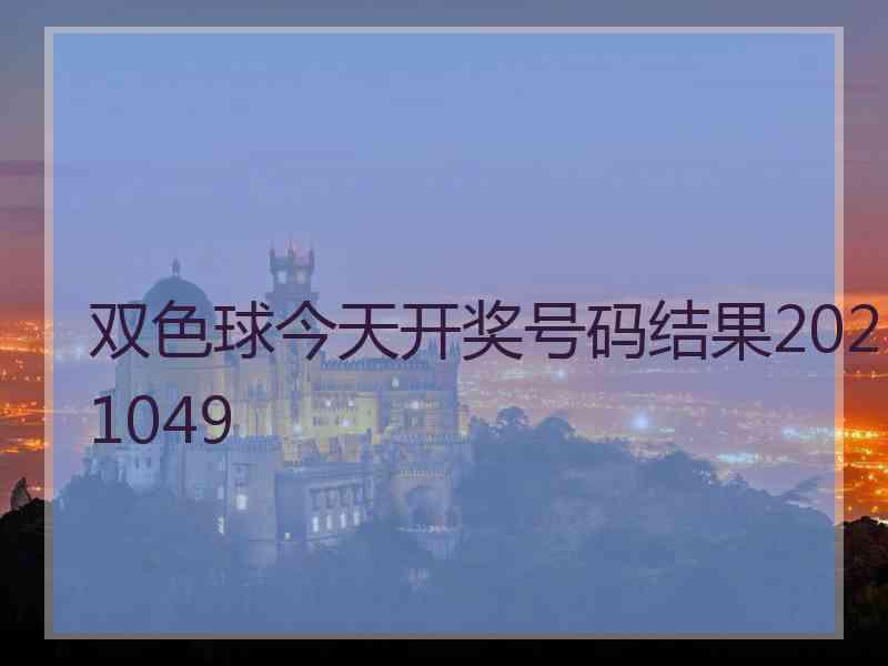 双色球今天开奖号码结果2021049