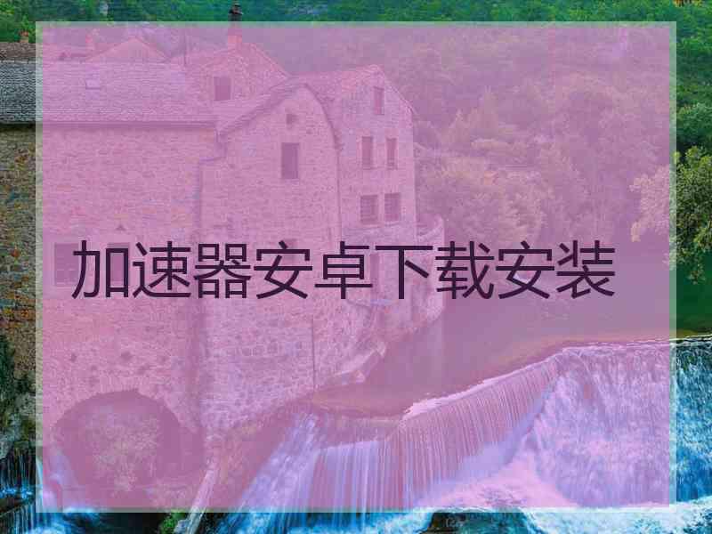 加速器安卓下载安装
