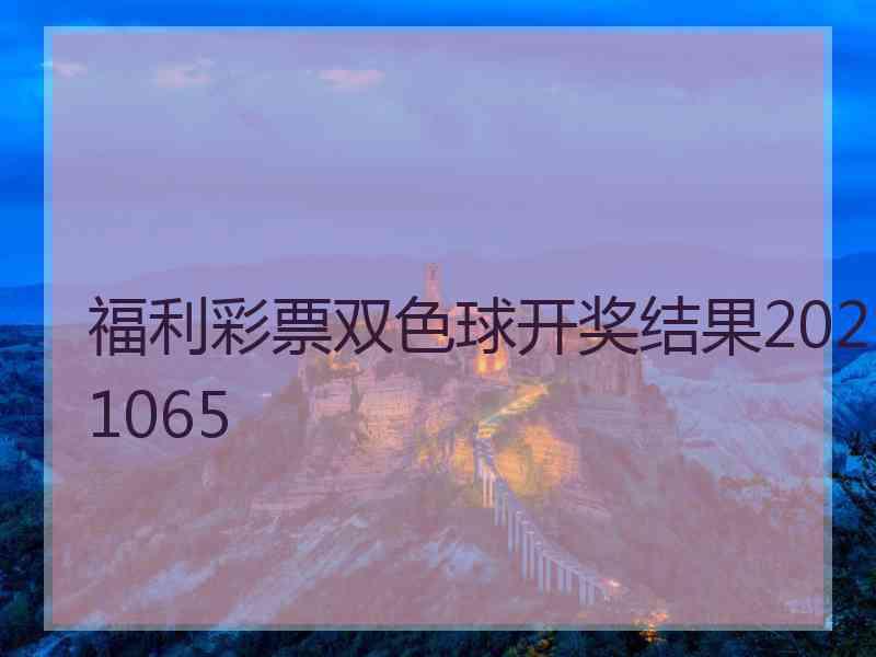 福利彩票双色球开奖结果2021065