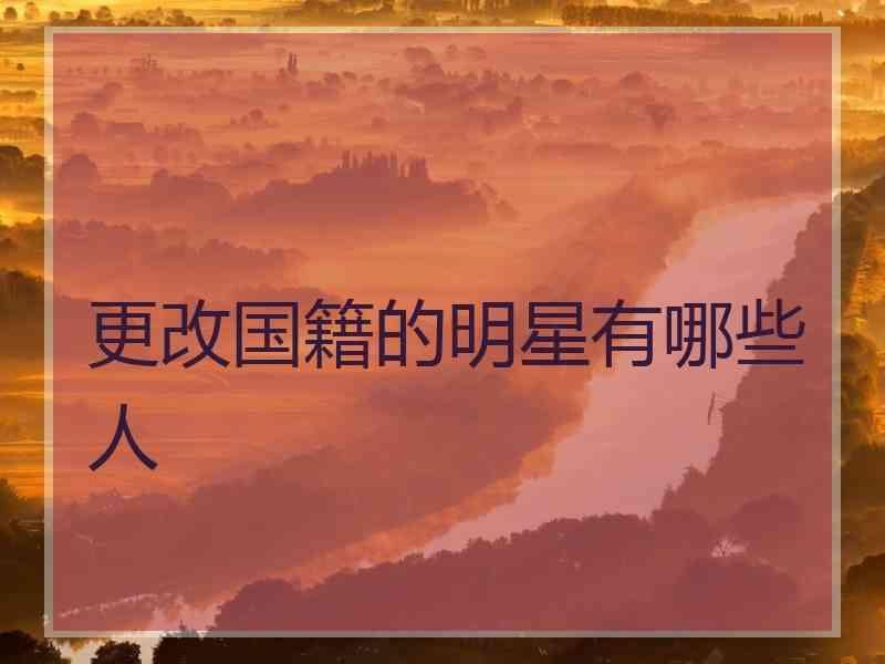 更改国籍的明星有哪些人