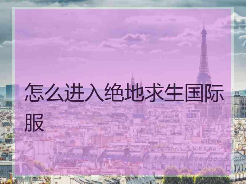 怎么进入绝地求生国际服