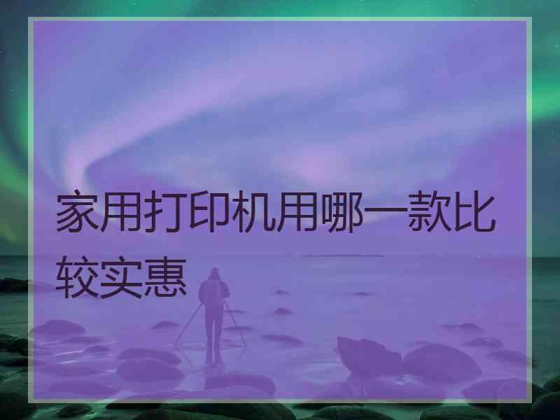 家用打印机用哪一款比较实惠