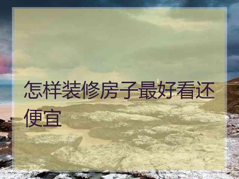 怎样装修房子最好看还便宜