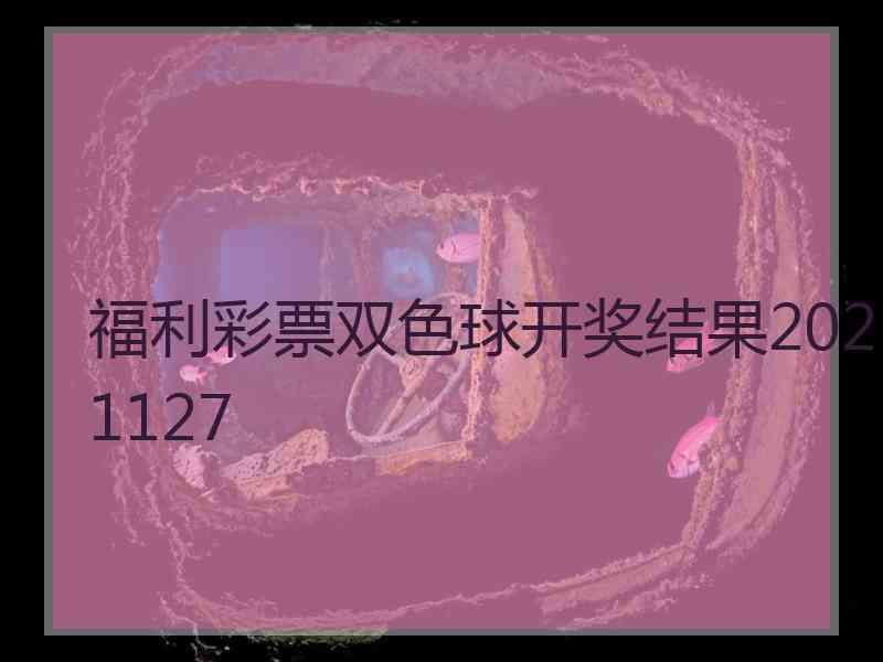 福利彩票双色球开奖结果2021127