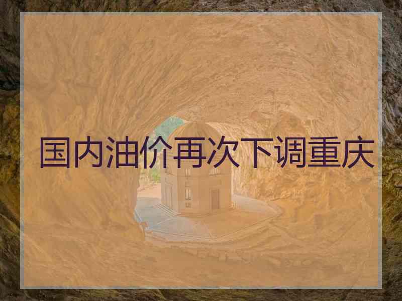国内油价再次下调重庆