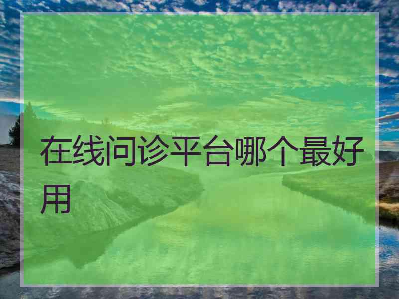 在线问诊平台哪个最好用