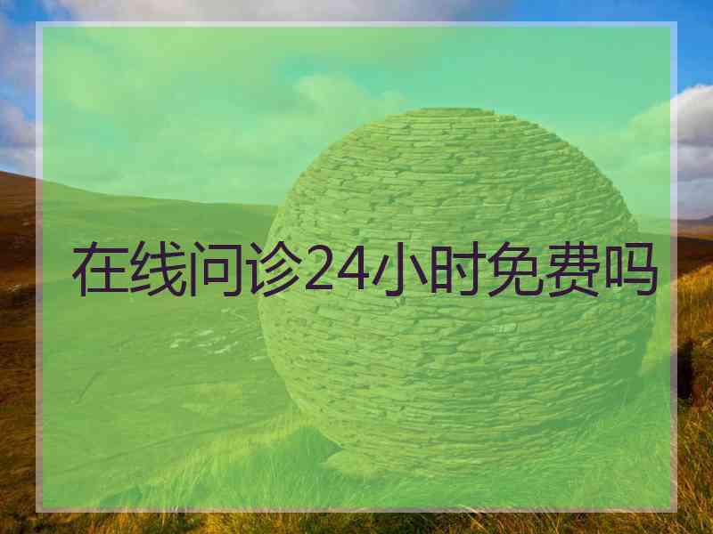 在线问诊24小时免费吗