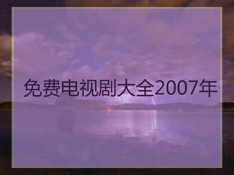 免费电视剧大全2007年