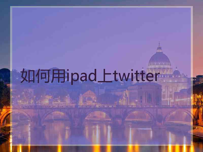 如何用ipad上twitter