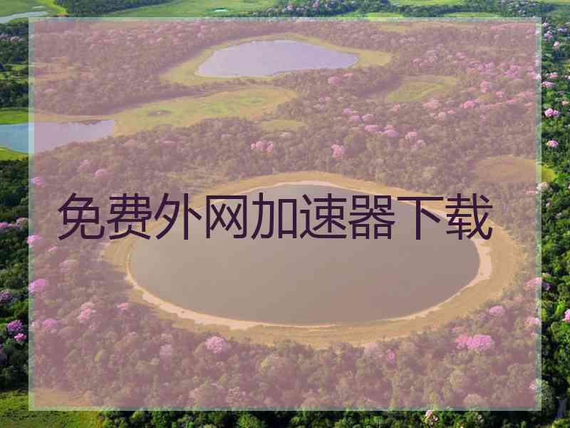 免费外网加速器下载