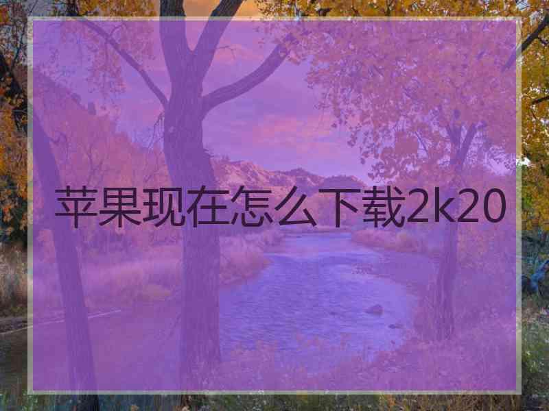 苹果现在怎么下载2k20