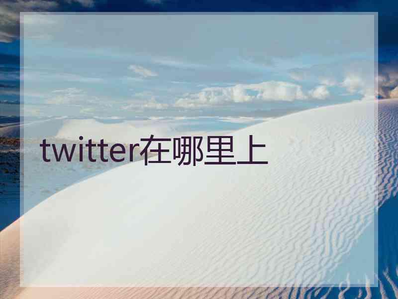 twitter在哪里上