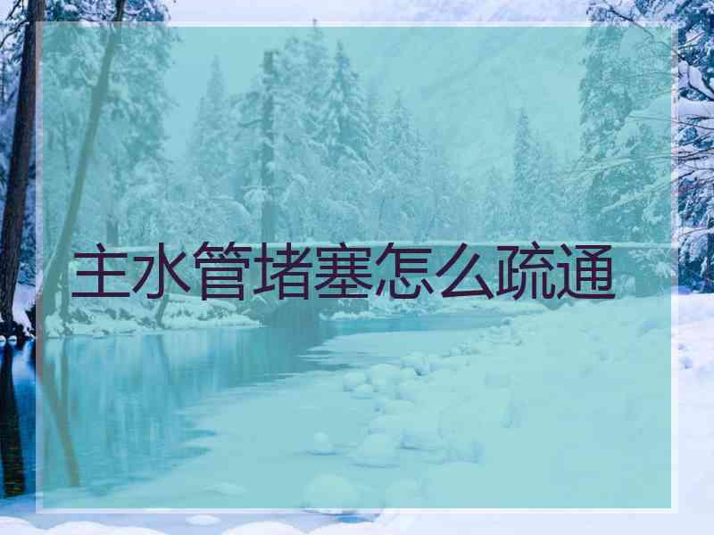 主水管堵塞怎么疏通
