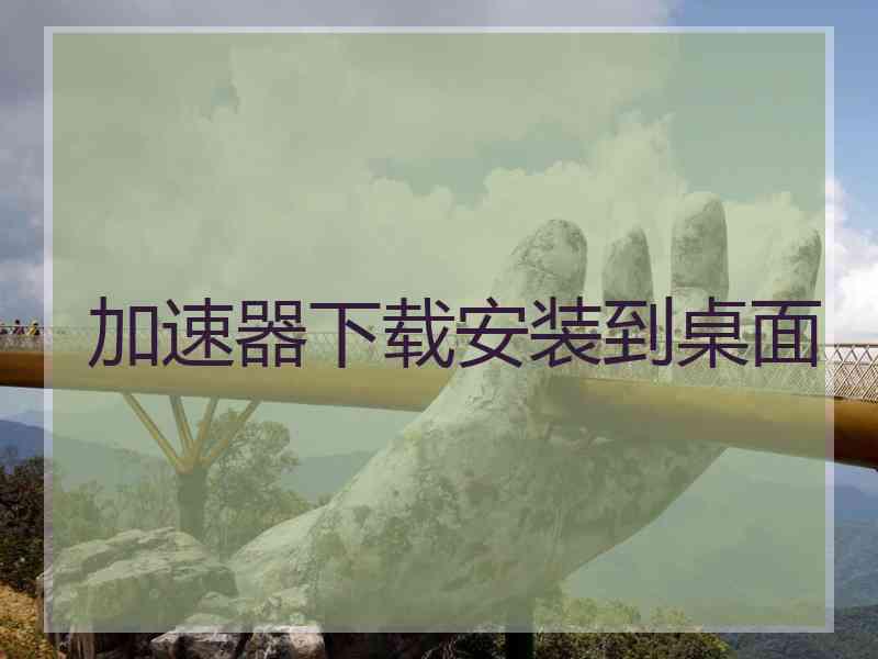 加速器下载安装到桌面