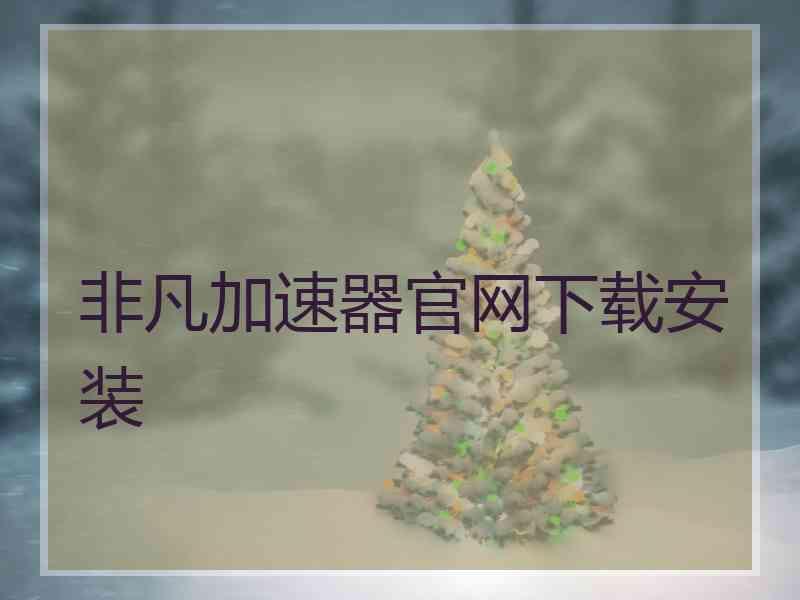非凡加速器官网下载安装