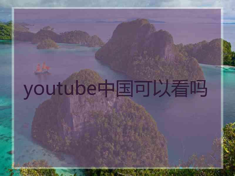 youtube中国可以看吗