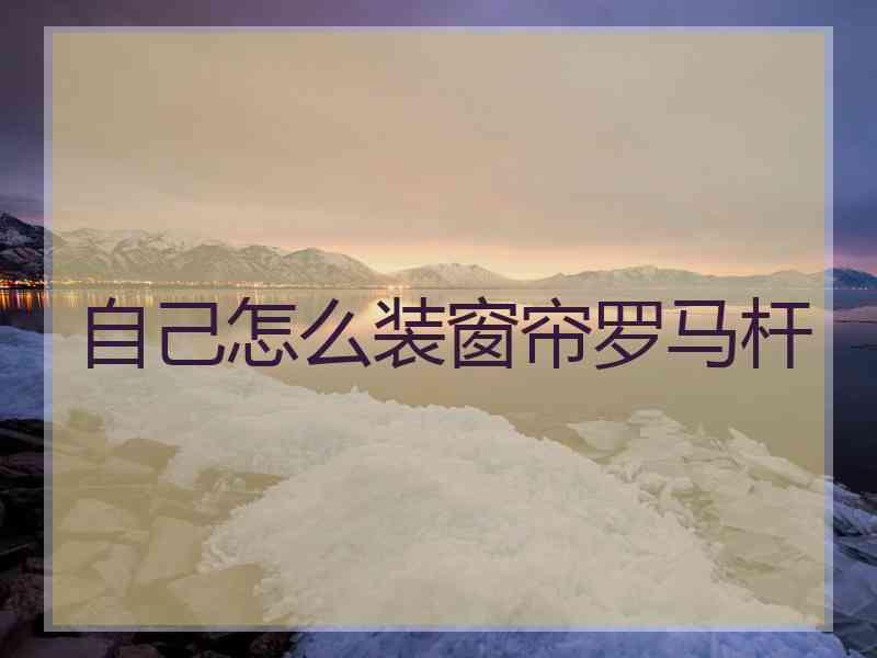 自己怎么装窗帘罗马杆