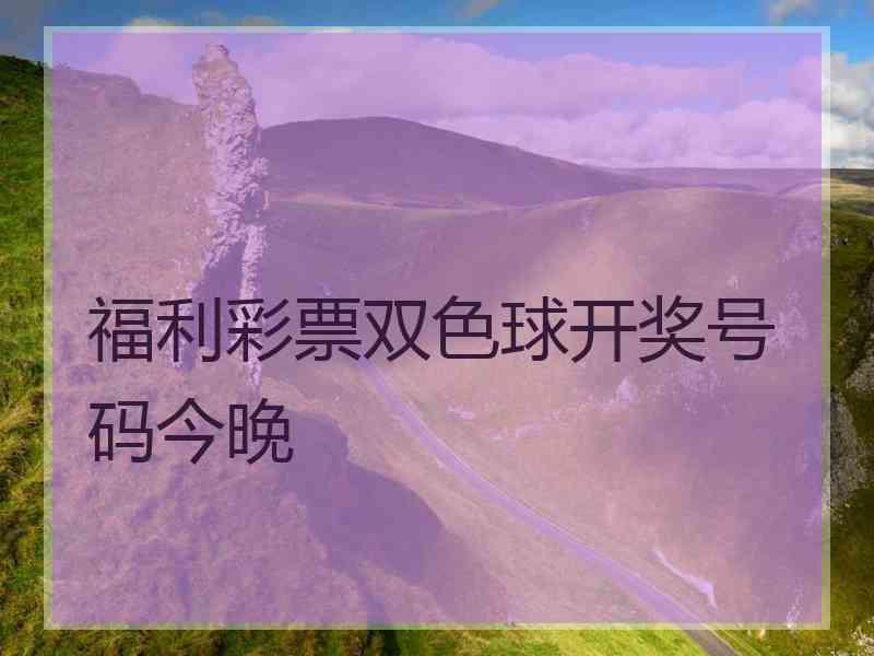 福利彩票双色球开奖号码今晚