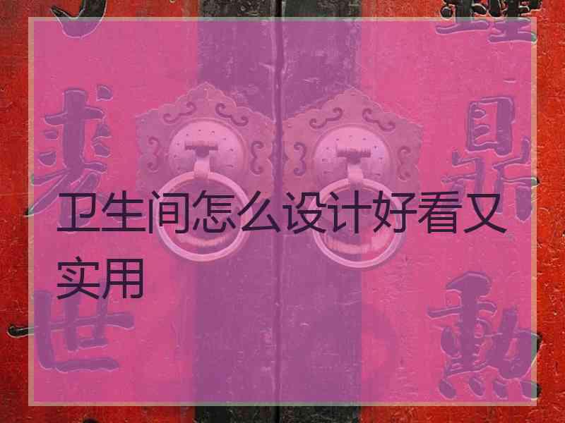卫生间怎么设计好看又实用