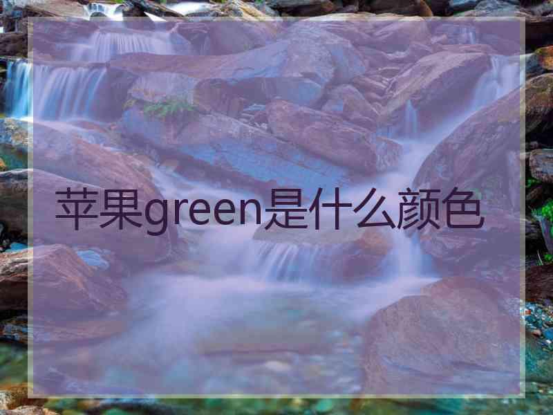 苹果green是什么颜色