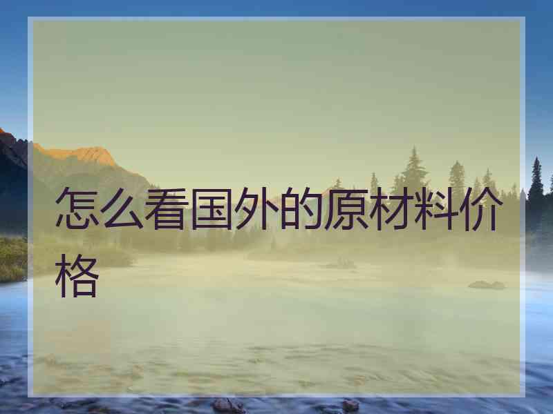 怎么看国外的原材料价格