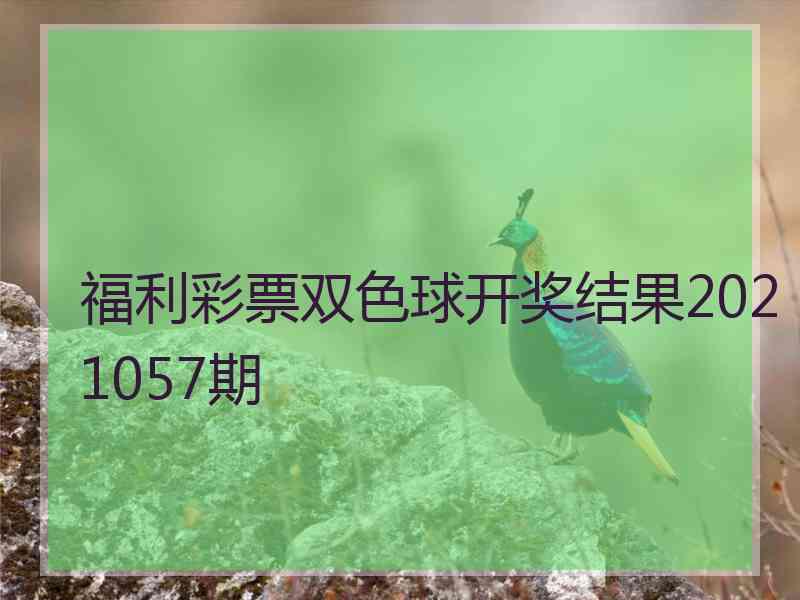 福利彩票双色球开奖结果2021057期