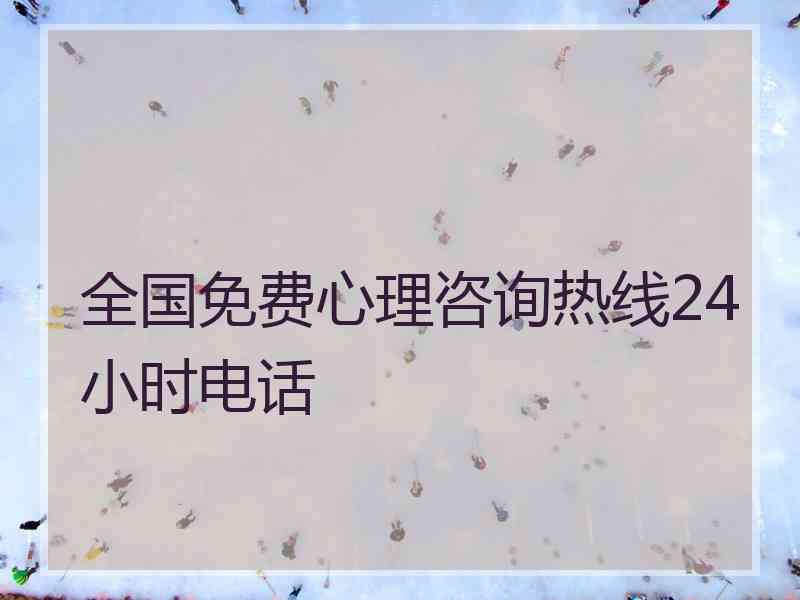 全国免费心理咨询热线24小时电话