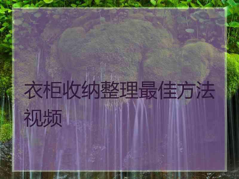 衣柜收纳整理最佳方法视频