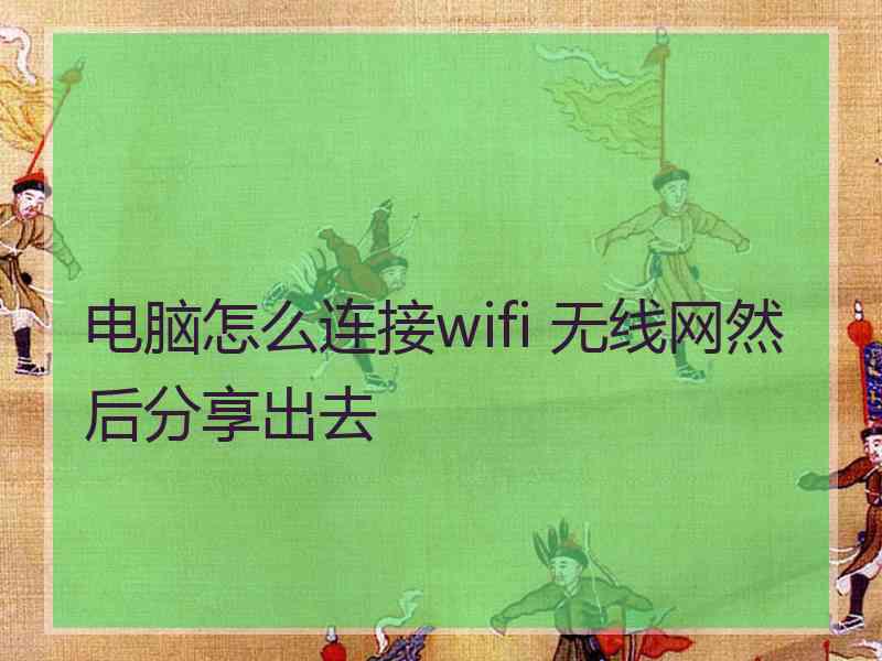 电脑怎么连接wifi 无线网然后分享出去