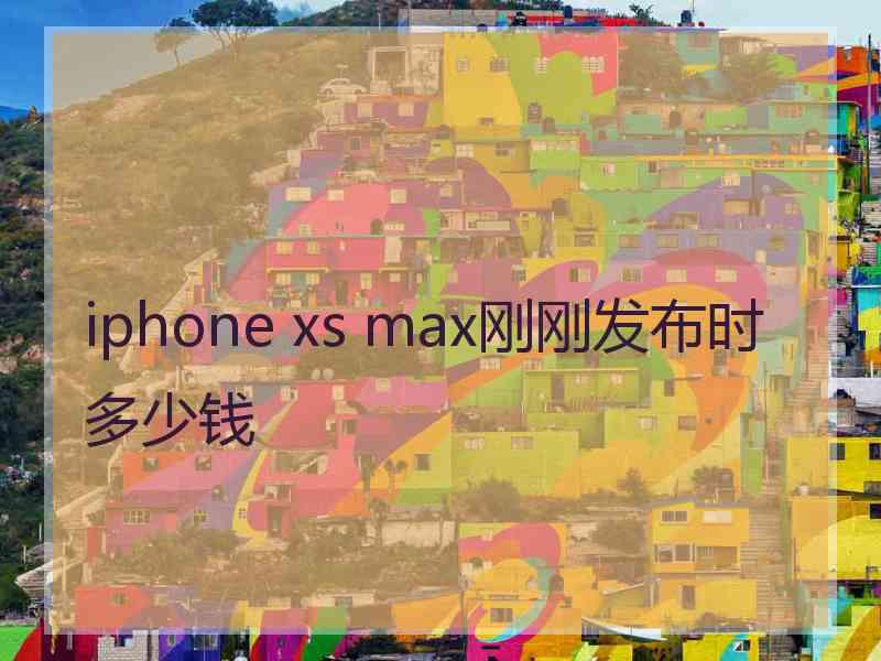 iphone xs max刚刚发布时多少钱