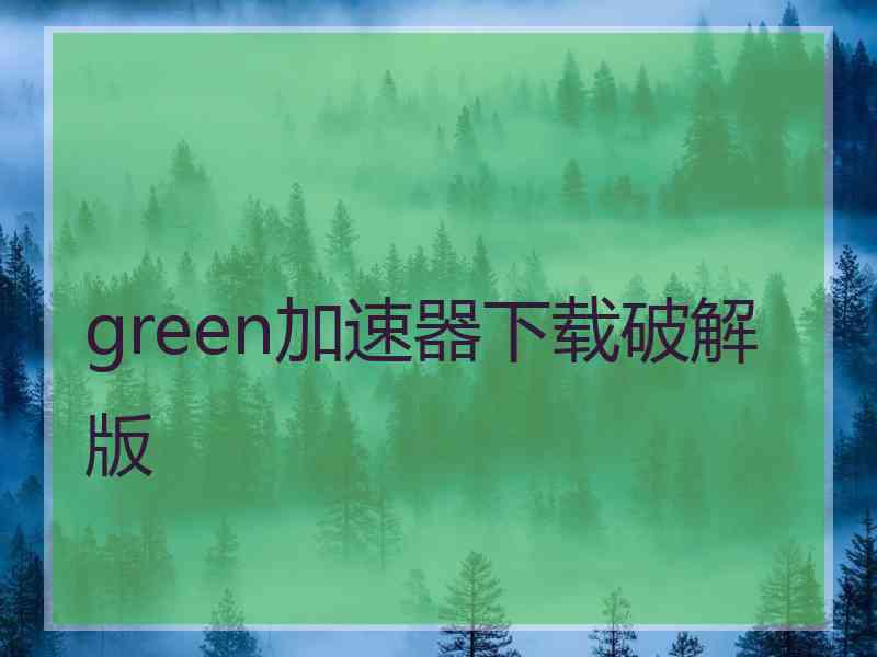 green加速器下载破解版