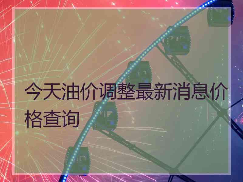 今天油价调整最新消息价格查询