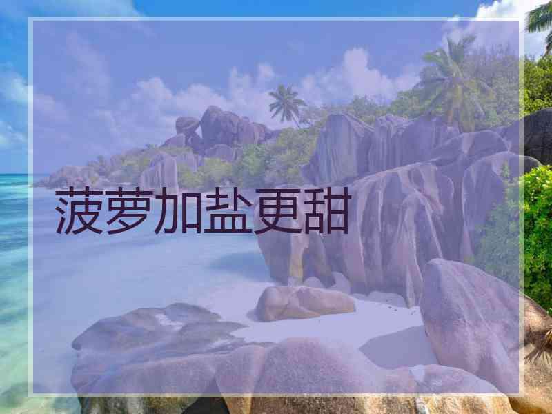 菠萝加盐更甜