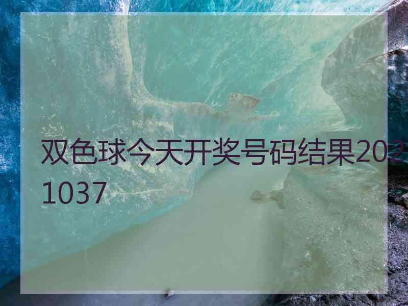 双色球今天开奖号码结果2021037