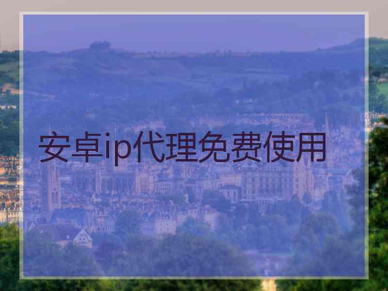 安卓ip代理免费使用