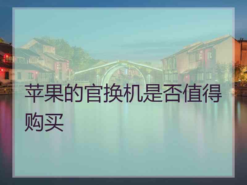 苹果的官换机是否值得购买