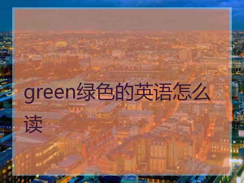 green绿色的英语怎么读