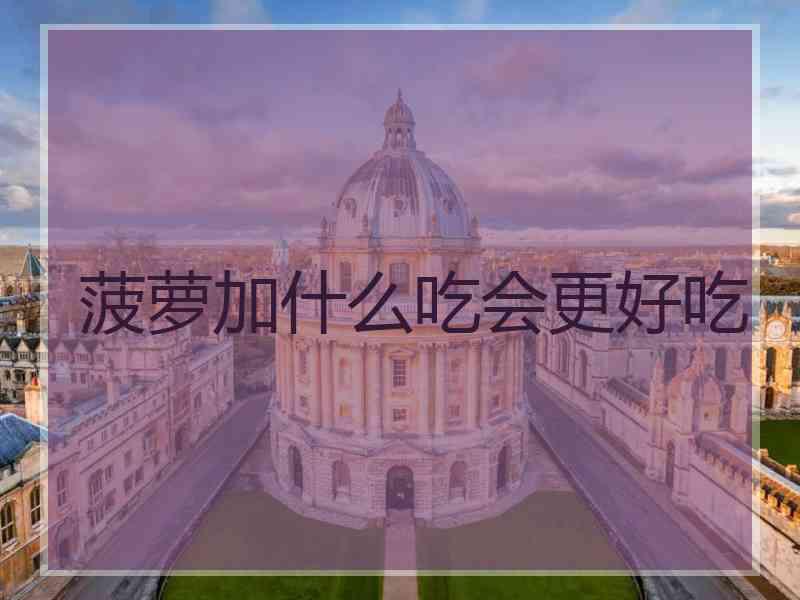 菠萝加什么吃会更好吃