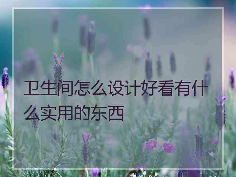 卫生间怎么设计好看有什么实用的东西