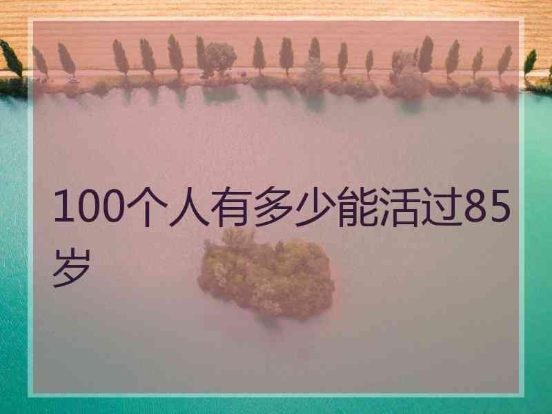 100个人有多少能活过85岁
