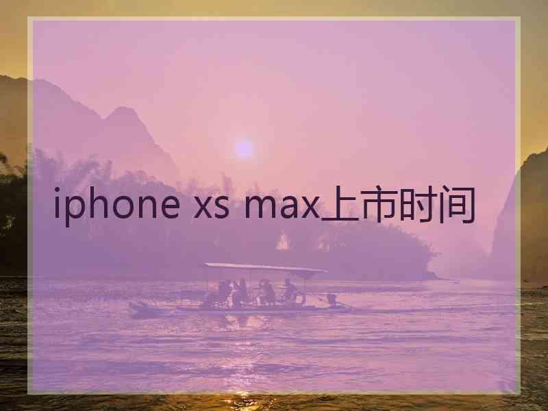 iphone xs max上市时间