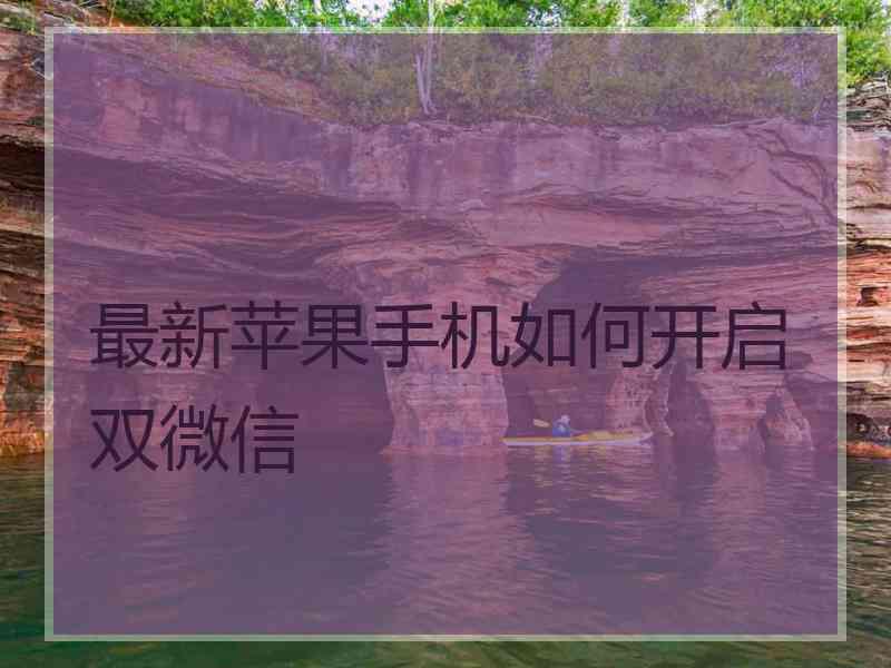最新苹果手机如何开启双微信