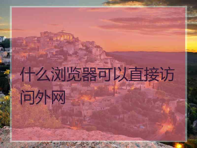 什么浏览器可以直接访问外网
